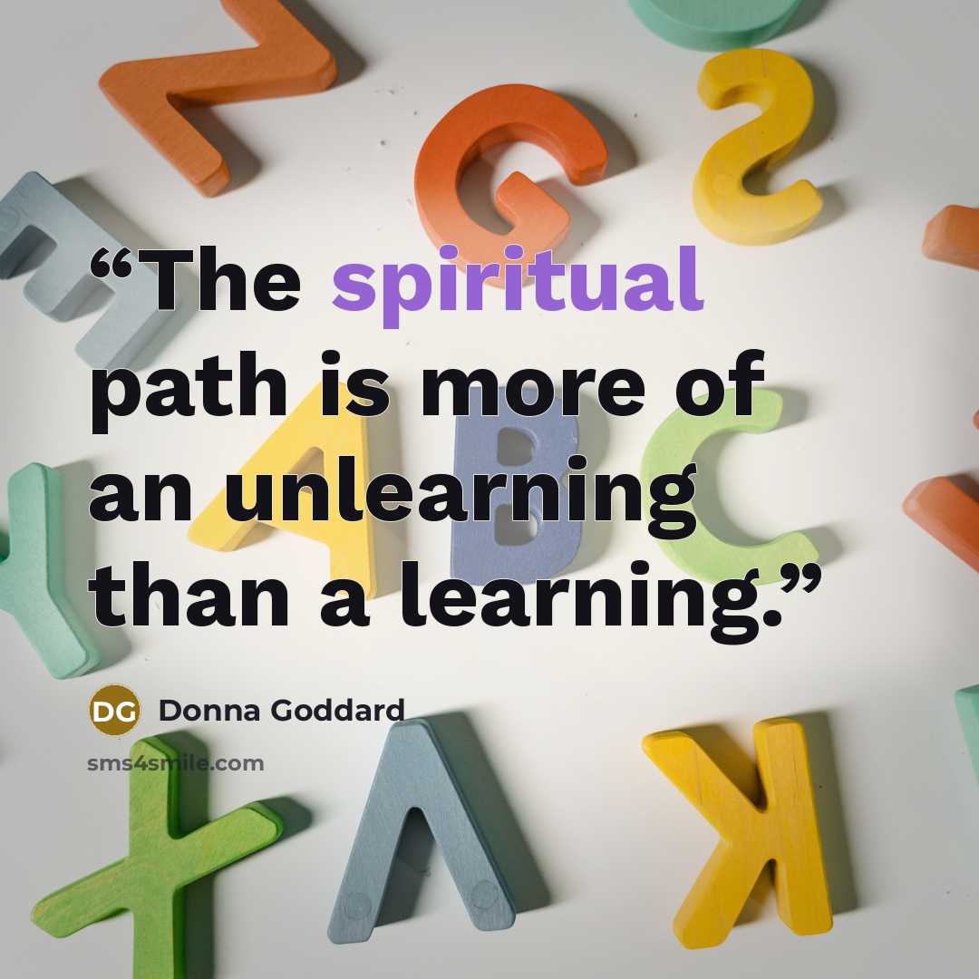 “The spiritual path is more of an unlearning than a learning.” quote by Donna Goddard