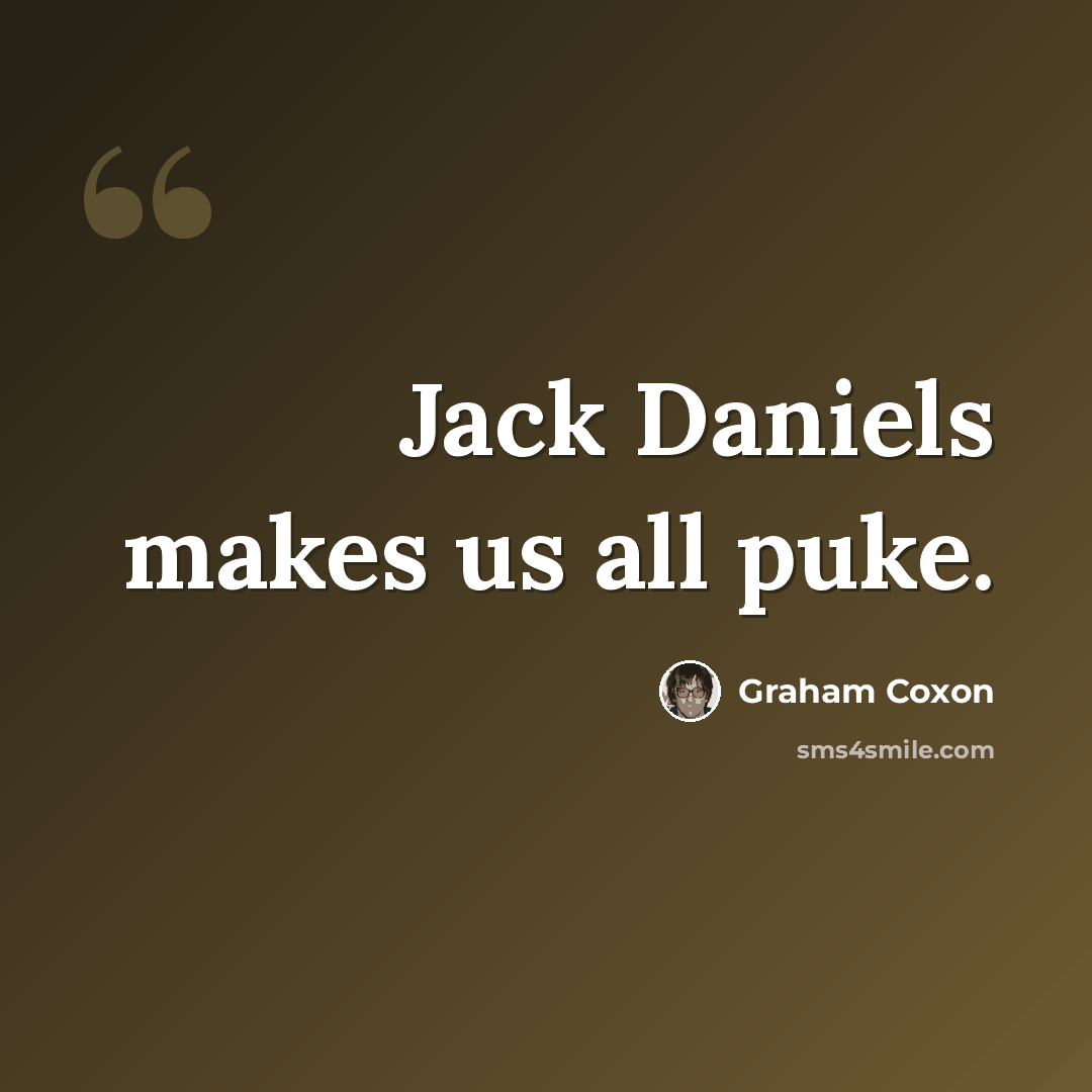 “Jack Daniels makes us all puke.” quote by Graham Coxon