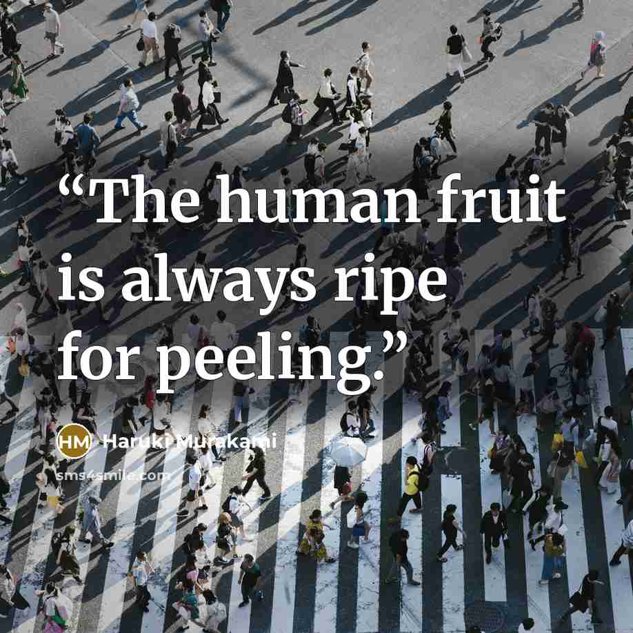 “The human fruit is always ripe for peeling.” quote by Haruki Murakami