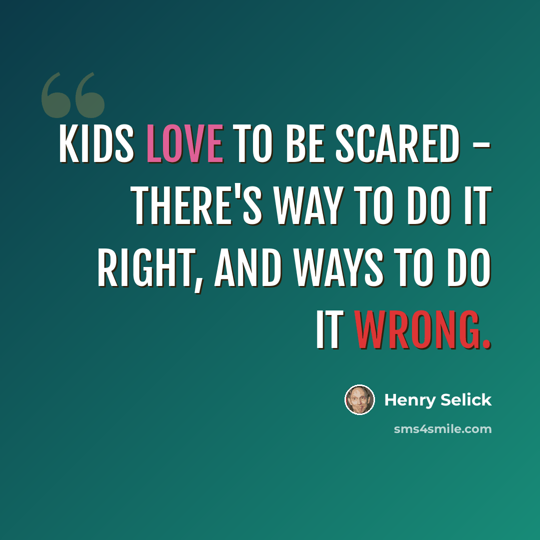 “Kids love to be scared - there's way to do it right, and ways to do it wrong.” quote by Henry Selick