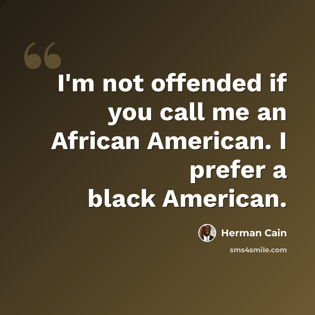 “I'm not offended if you call me an African American. I prefer a black American.” quote by Herman Cain