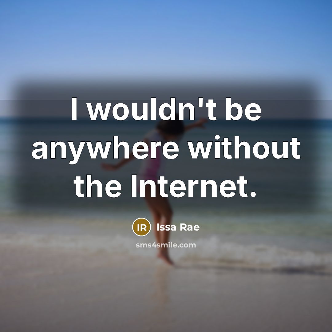 “I wouldn't be anywhere without the Internet.” quote by Issa Rae