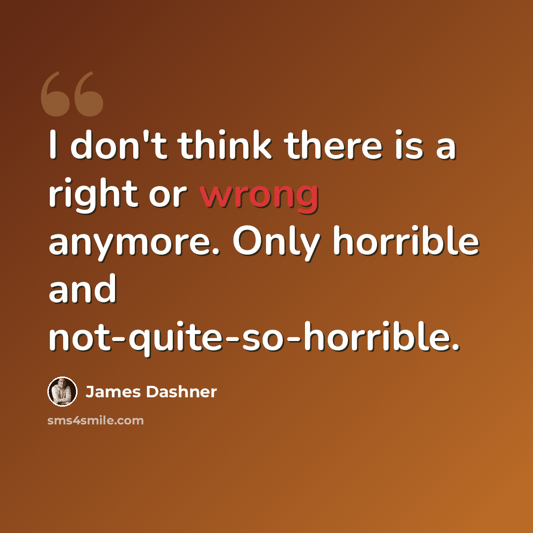 “I don't think there is a right or wrong anymore. Only horrible and not-quite-so-horrible.” quote by James Dashner