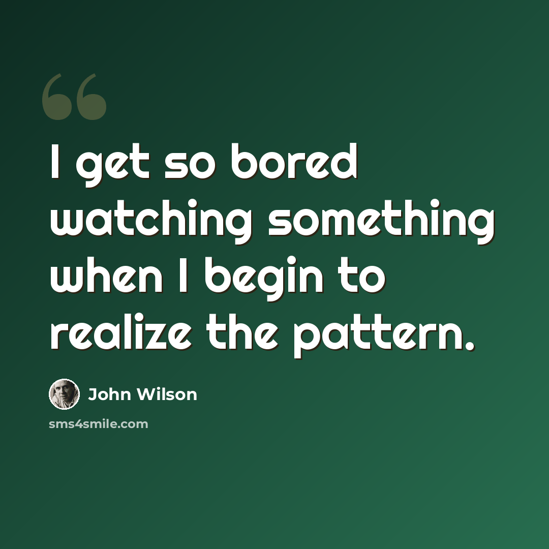 “I get so bored watching something when I begin to realize the pattern.” quote by John Wilson