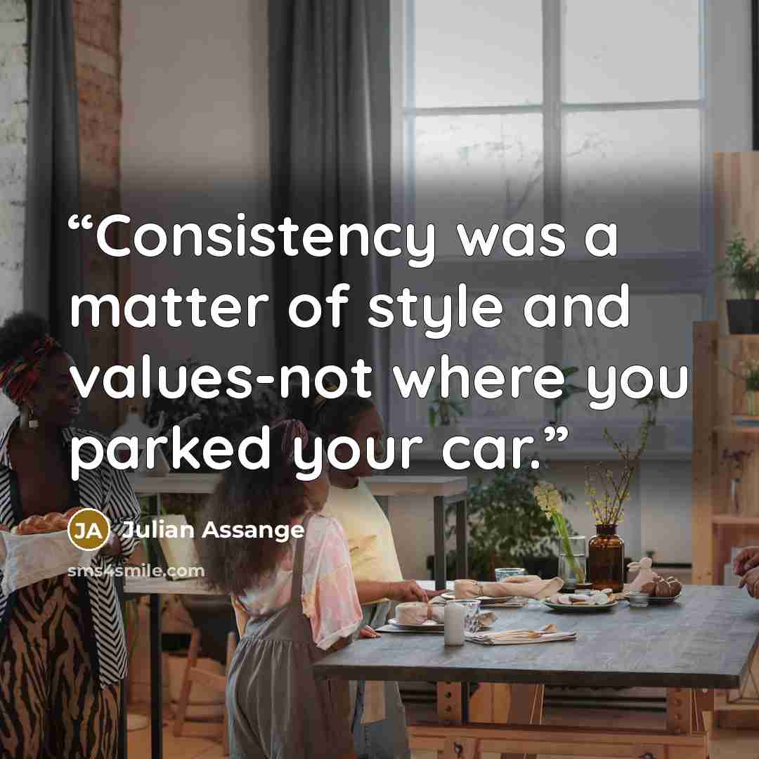 “Consistency was a matter of style and values-not where you parked your car.” quote by Julian Assange
