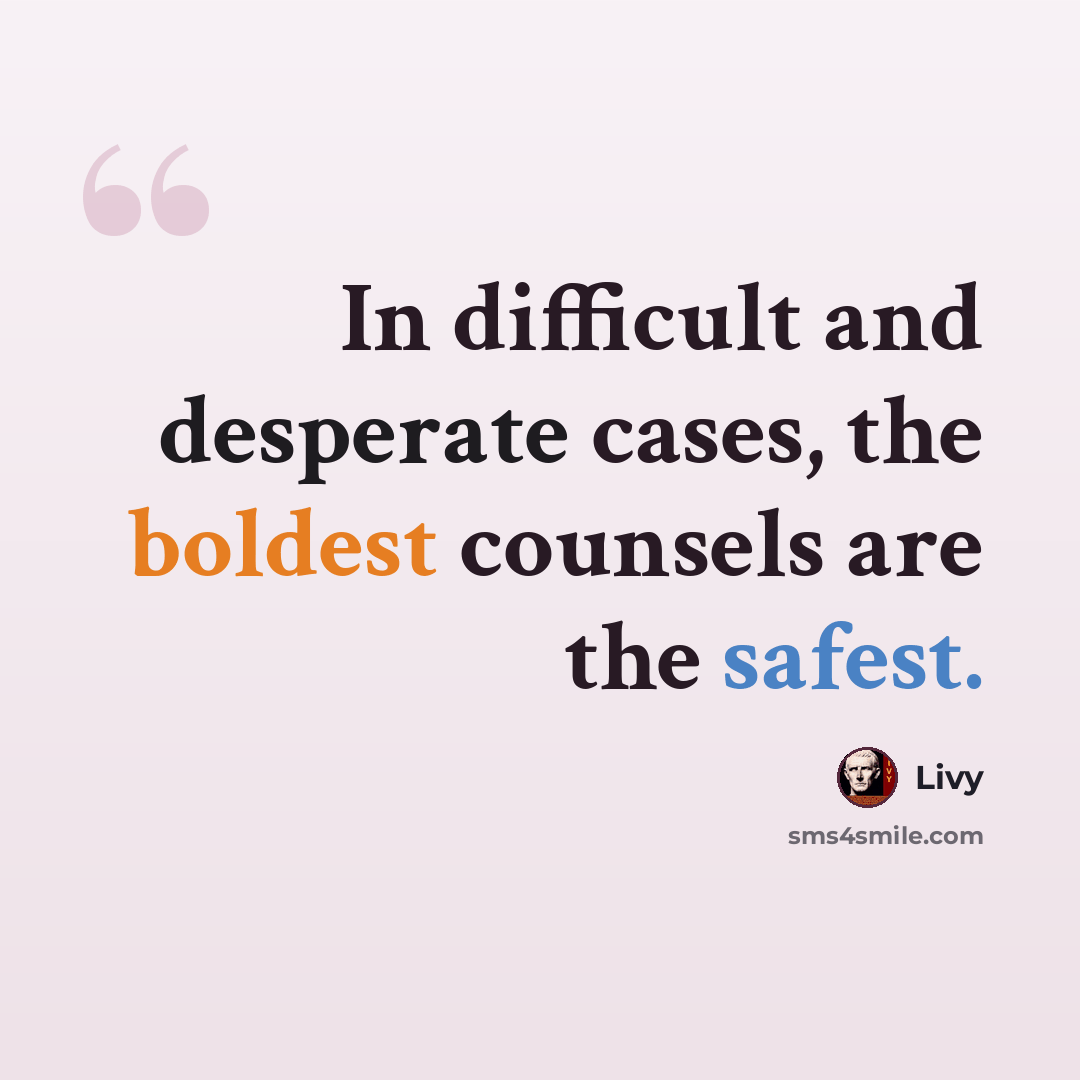 “In difficult and desperate cases, the boldest counsels are the safest.” quote by Livy