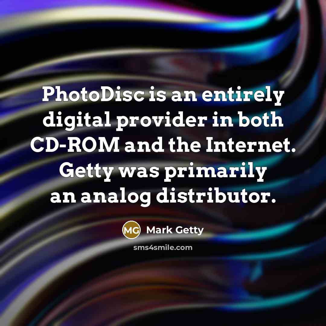 “PhotoDisc is an entirely digital provider in both CD-ROM and the Internet. Getty was primarily an analog distributor.” quote by Mark Getty