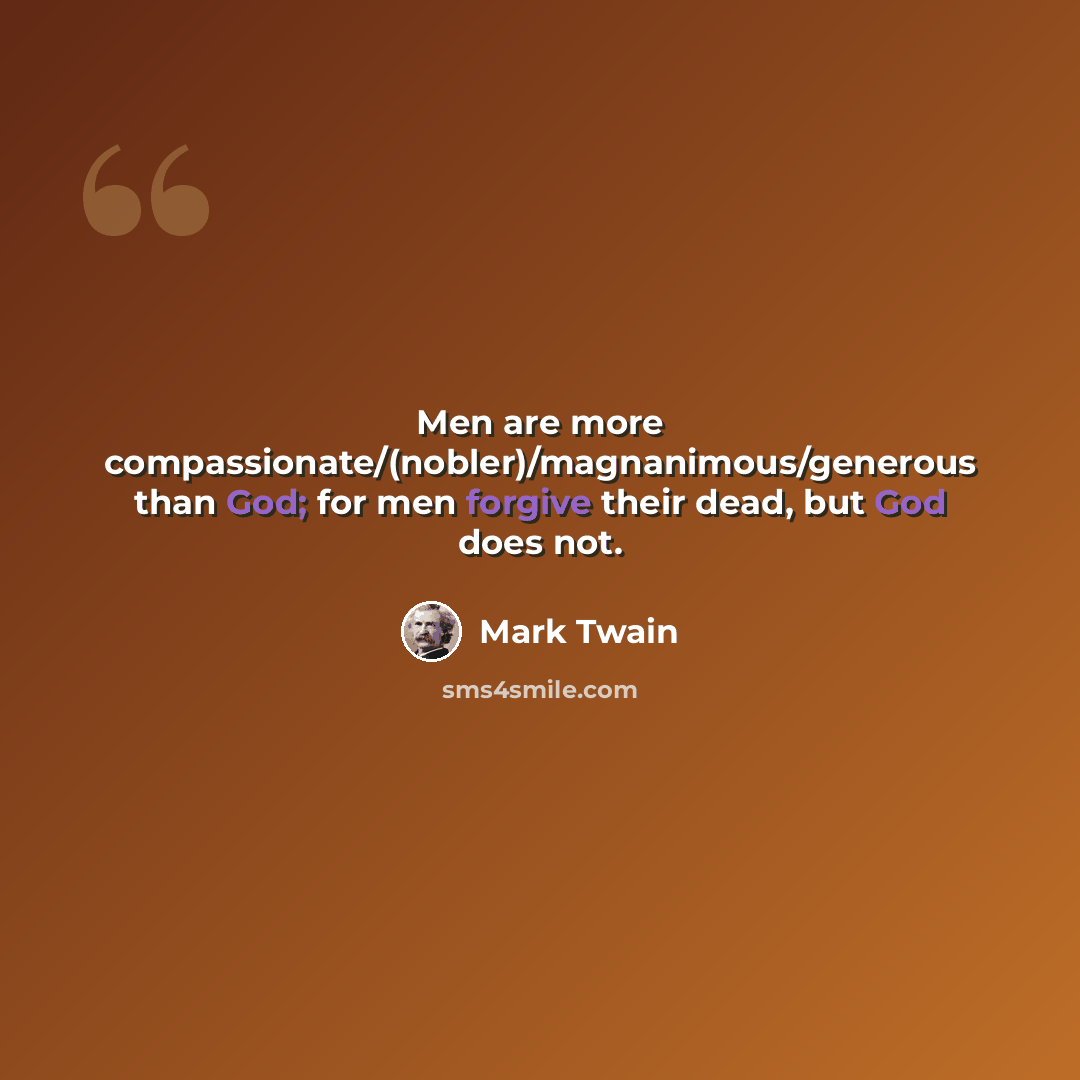 “Men are more compassionate/(nobler)/magnanimous/generous than God; for men forgive their dead, but God does not.” quote by Mark Twain