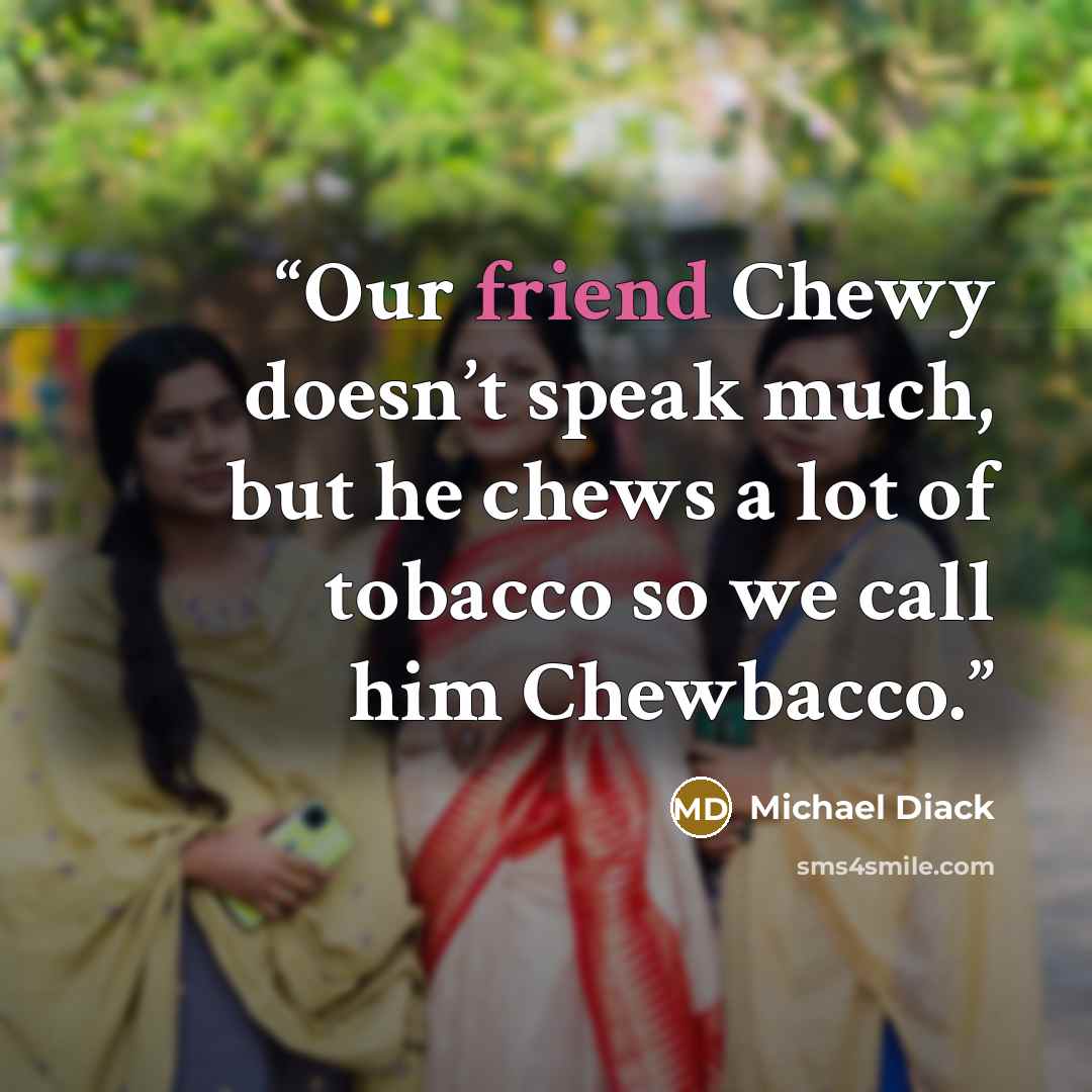 “Our friend Chewy doesn’t speak much, but he chews a lot of tobacco so we call him Chewbacco.” quote by Michael Diack