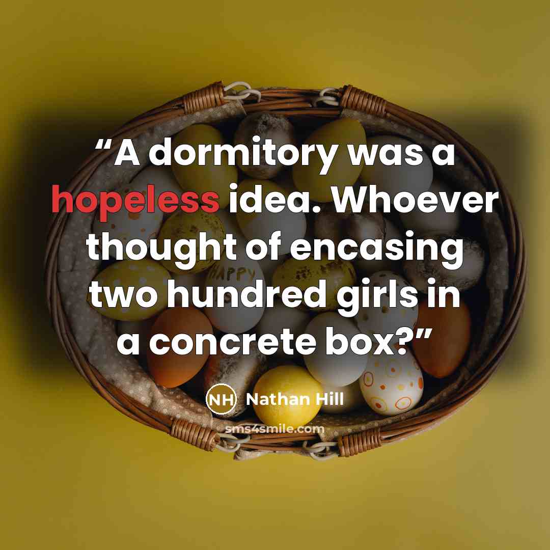 “A dormitory was a hopeless idea. Whoever thought of encasing two hundred girls in a concrete box?” quote by Nathan Hill