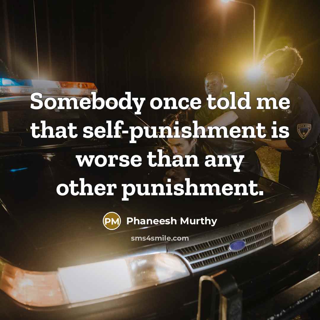 “Somebody once told me that self-punishment is worse than any other punishment.” quote by Phaneesh Murthy