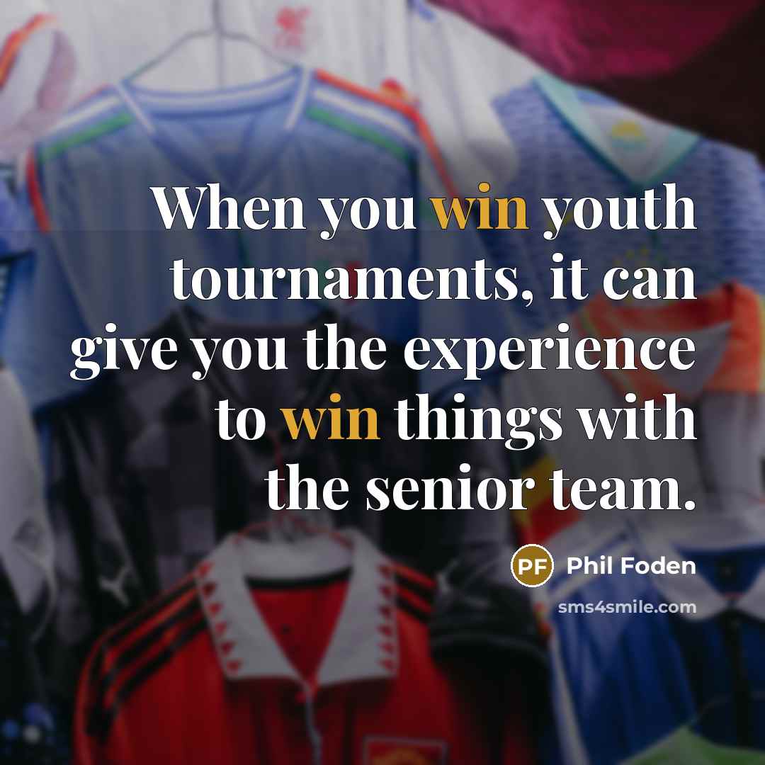 “When you win youth tournaments, it can give you the experience to win things with the senior team.” quote by Phil Foden