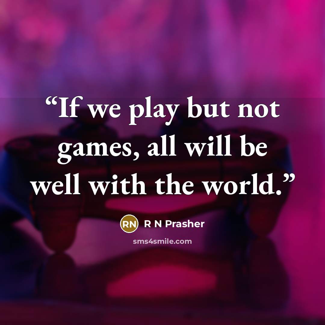 “If we play but not games, all will be well with the world.” quote by R N Prasher