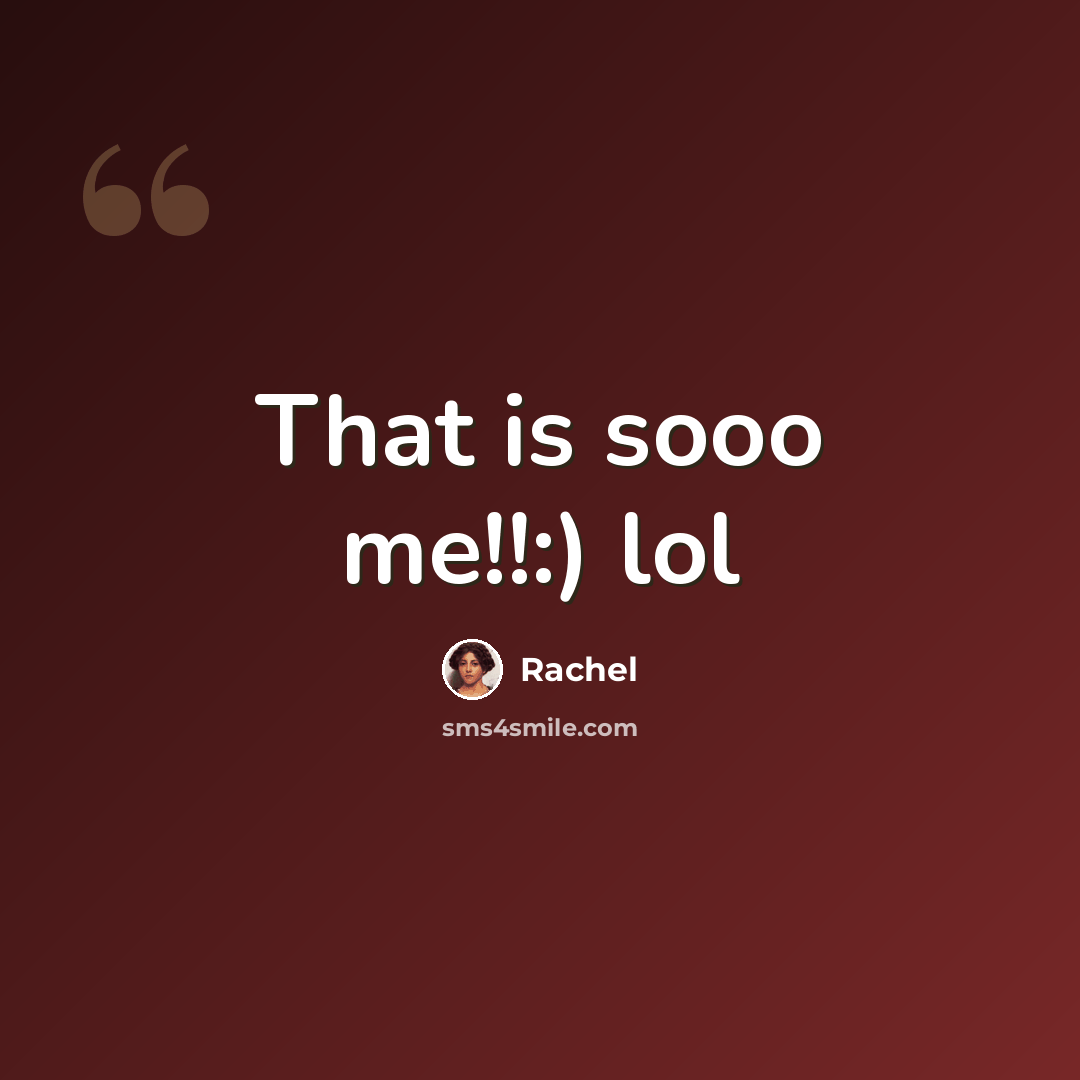 “That is sooo me!!:) lol” quote by Rachel