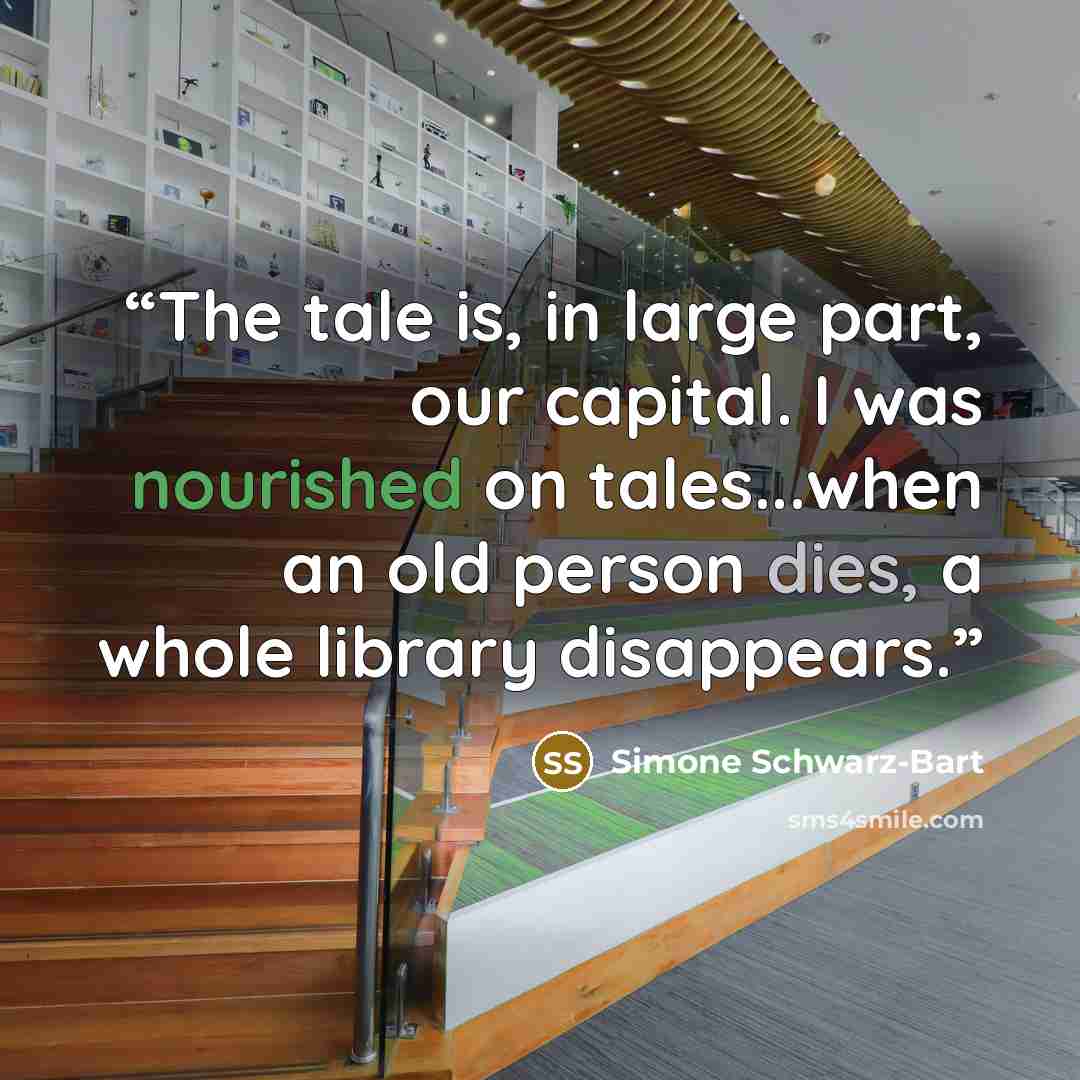 “The tale is, in large part, our capital. I was nourished on tales...when an old person dies, a whole library disappears.” quote by Simone Schwarz-Bart