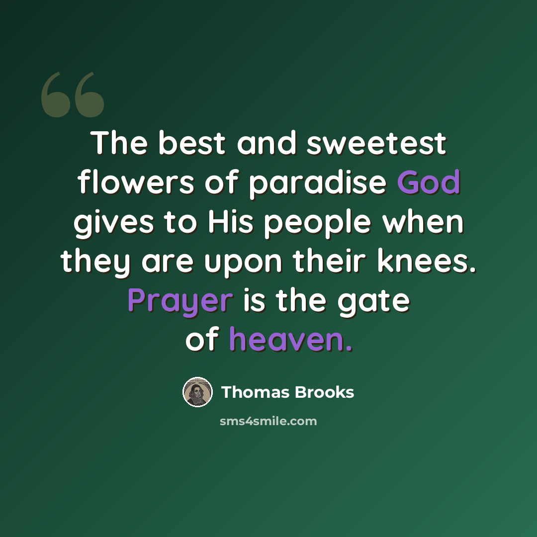 “The best and sweetest flowers of paradise God gives to His people when they are upon their knees. Prayer is the gate of heaven.” quote by Thomas Brooks
