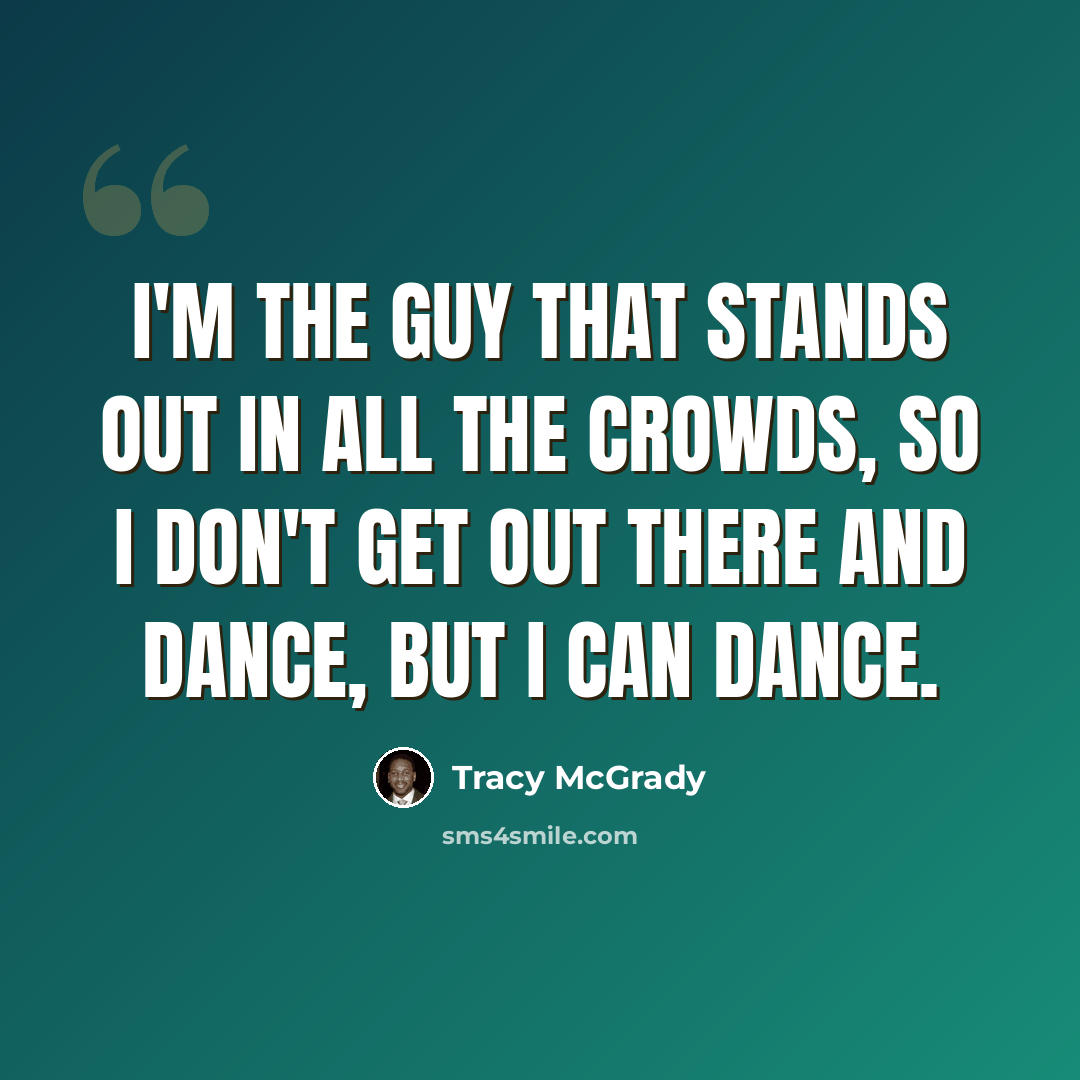 “I'm the guy that stands out in all the crowds, so I don't get out there and dance, but I can dance.” quote by Tracy McGrady