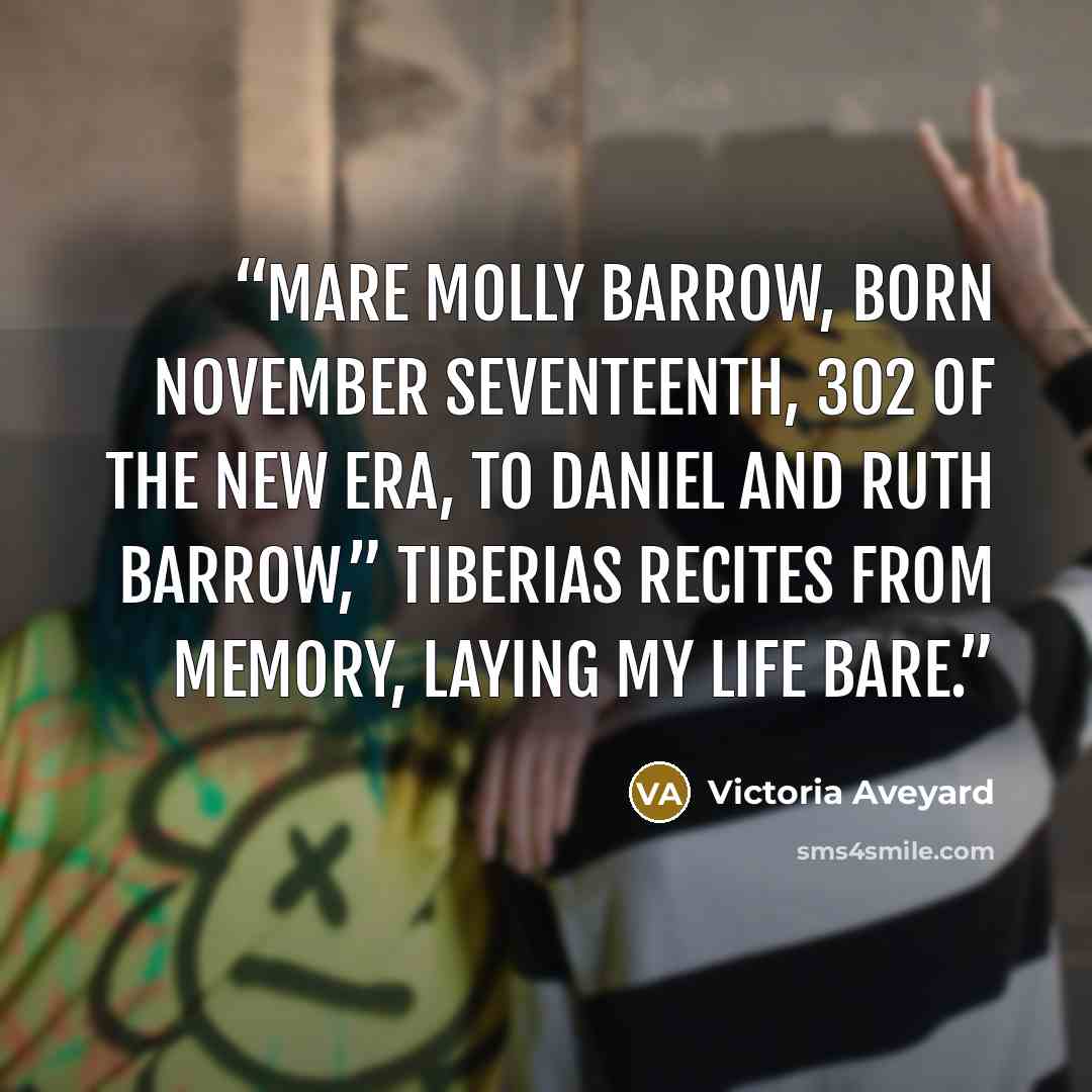 “Mare Molly Barrow, born November seventeenth, 302 of the New Era, to Daniel and Ruth Barrow,” Tiberias recites from memory, laying my life bare.” quote by Victoria Aveyard