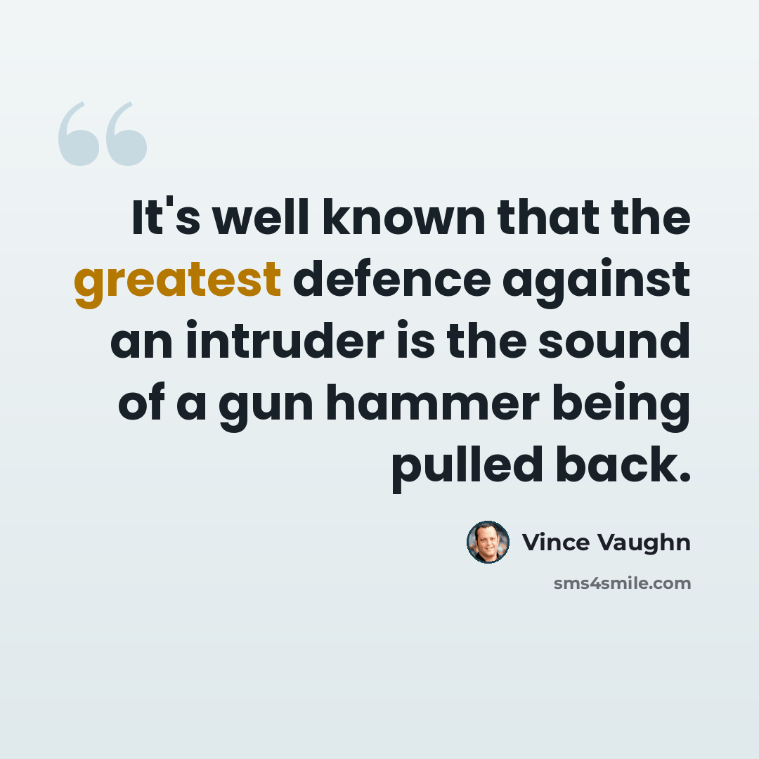 “It's well known that the greatest defence against an intruder is the sound of a gun hammer being pulled back.” quote by Vince Vaughn