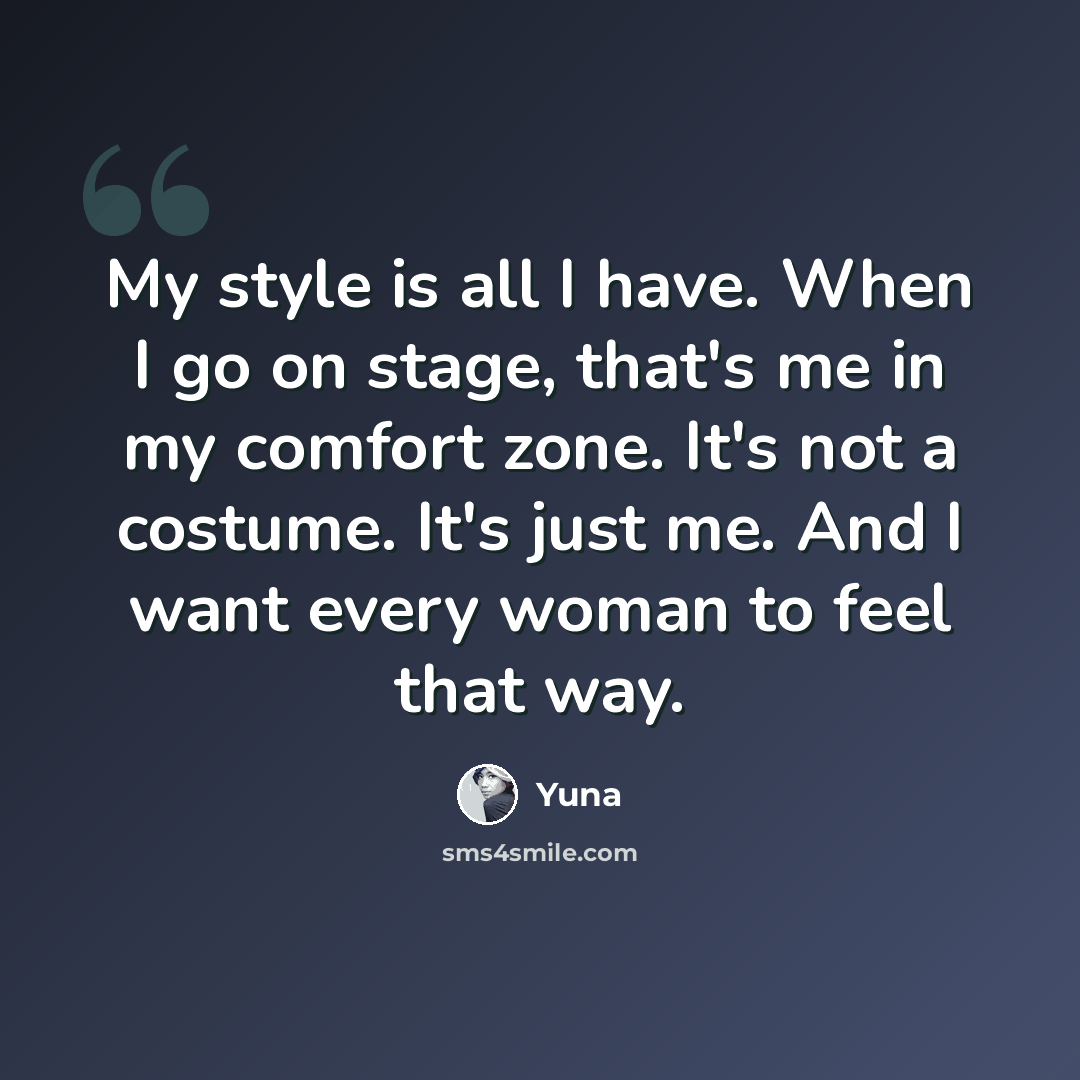 “My style is all I have. When I go on stage, that's me in my comfort zone. It's not a costume. It's just me. And I want every woman to feel that way.” quote by Yuna