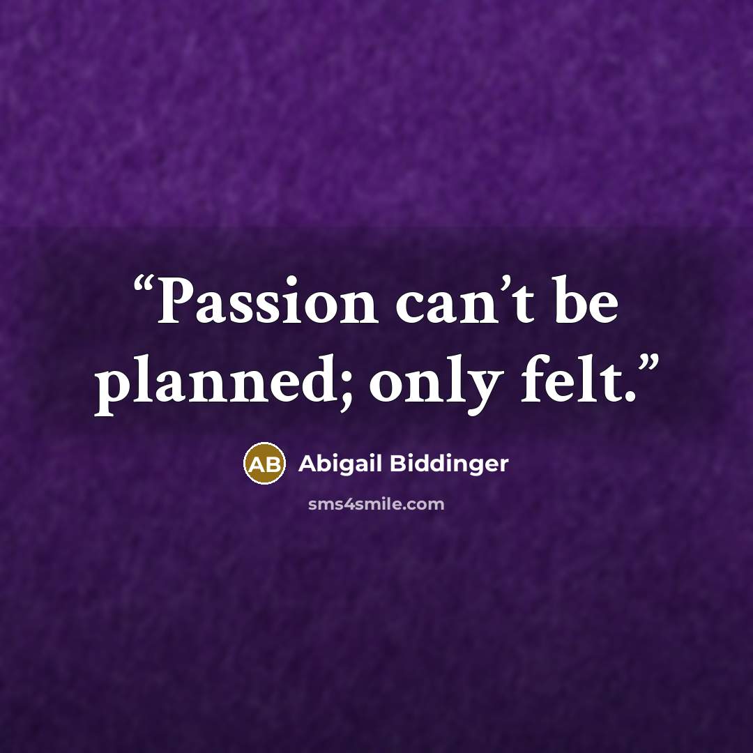 “Passion can’t be planned; only felt.” quote by Abigail Biddinger