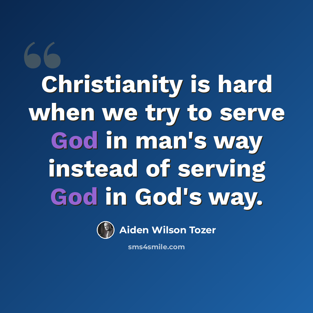 “Christianity is hard when we try to serve God in man's way instead of serving God in God's way.” quote by Aiden Wilson Tozer