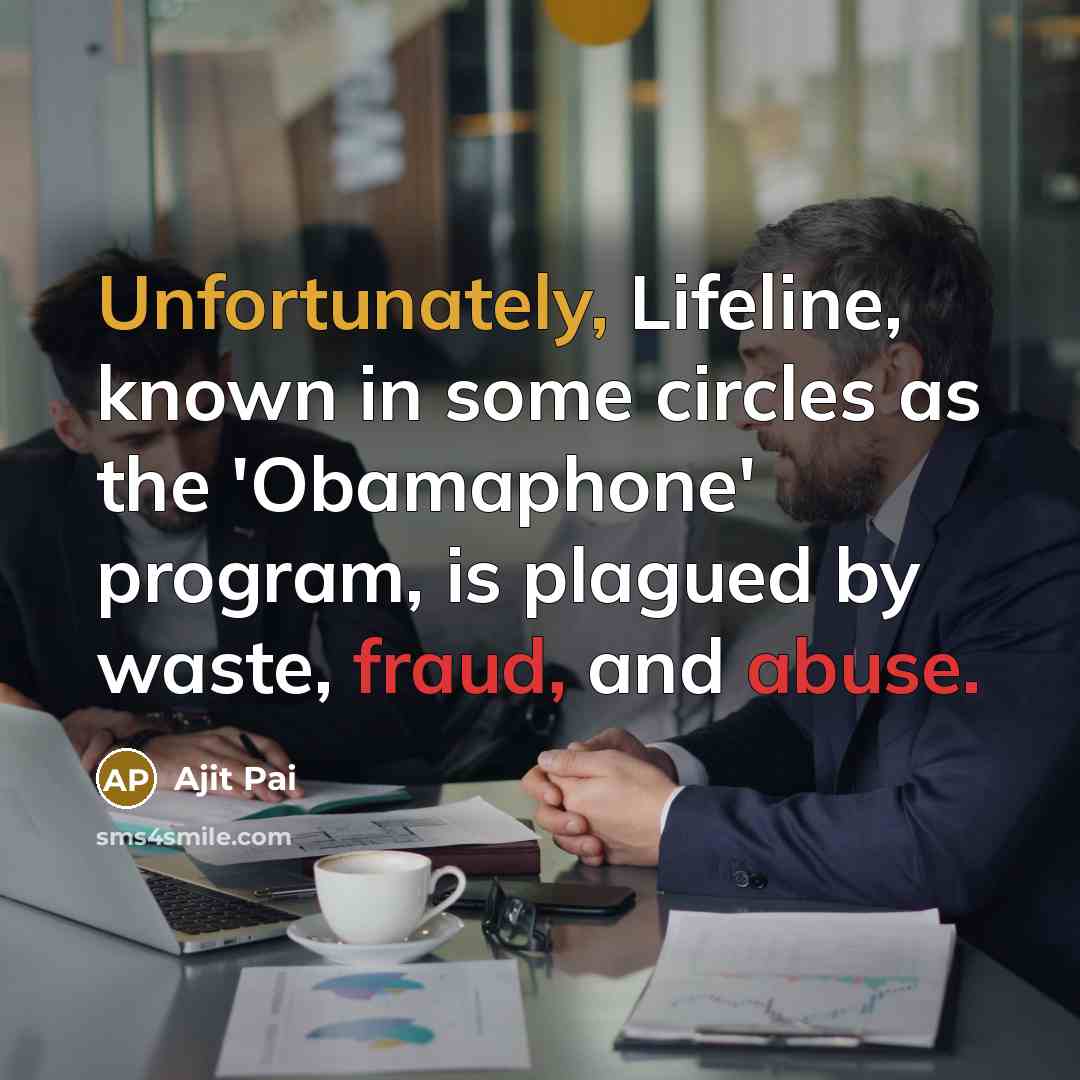 “Unfortunately, Lifeline, known in some circles as the 'Obamaphone' program, is plagued by waste, fraud, and abuse.” quote by Ajit Pai