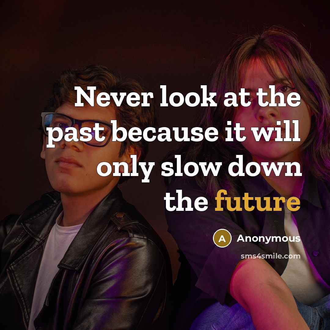 “Never look at the past because it will only slow down the future” quote by Anonymous