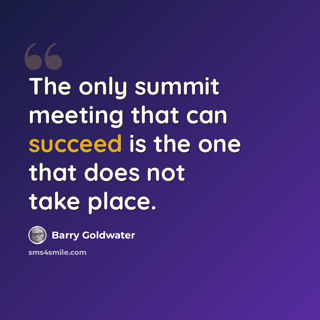 “The only summit meeting that can succeed is the one that does not take place.” quote by Barry Goldwater