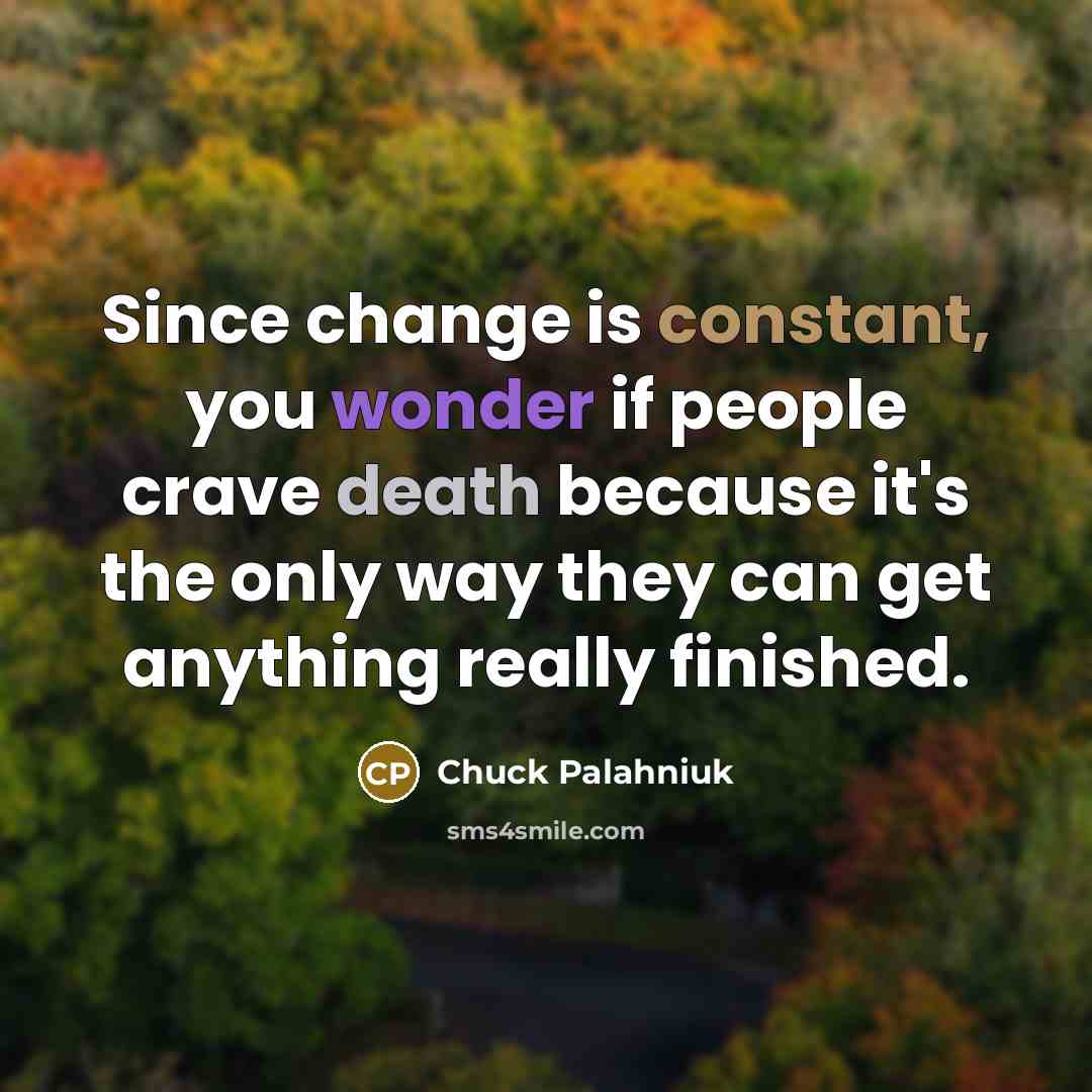 “Since change is constant, you wonder if people crave death because it's the only way they can get anything really finished.” quote by Chuck Palahniuk