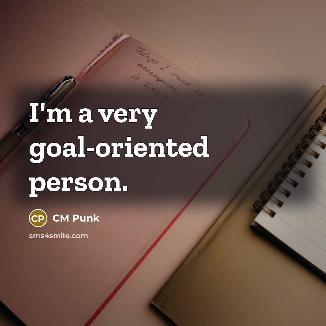“I'm a very goal-oriented person.” quote by CM Punk