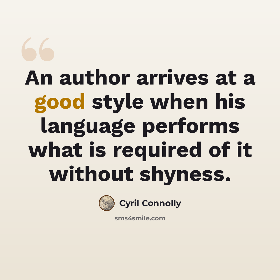 “An author arrives at a good style when his language performs what is required of it without shyness.” quote by Cyril Connolly