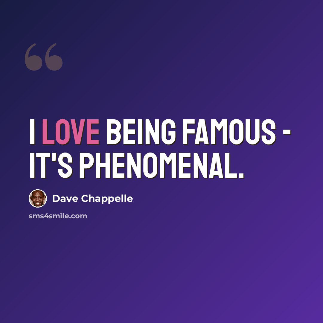 “I love being famous - it's phenomenal.” quote by Dave Chappelle