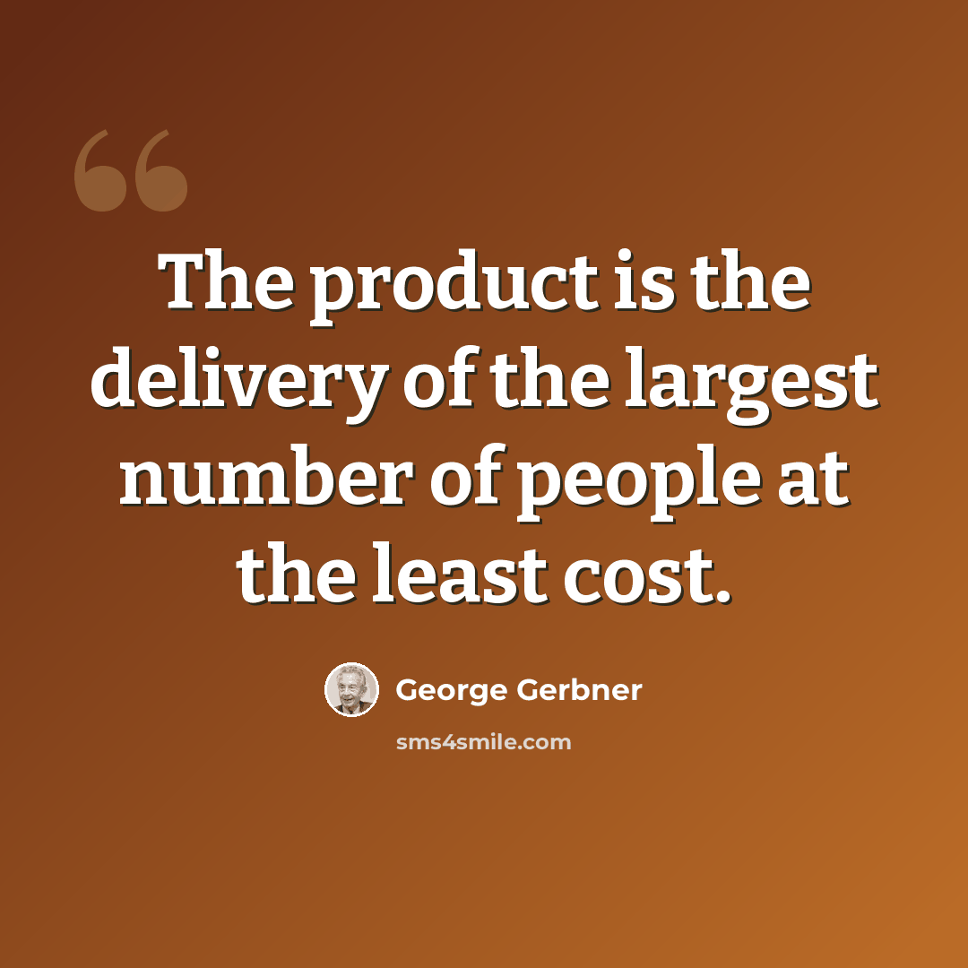 “The product is the delivery of the largest number of people at the least cost.” quote by George Gerbner