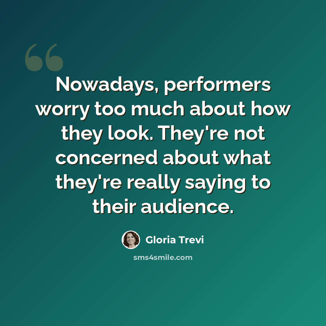 “Nowadays, performers worry too much about how they look. They're not concerned about what they're really saying to their audience.” quote by Gloria Trevi