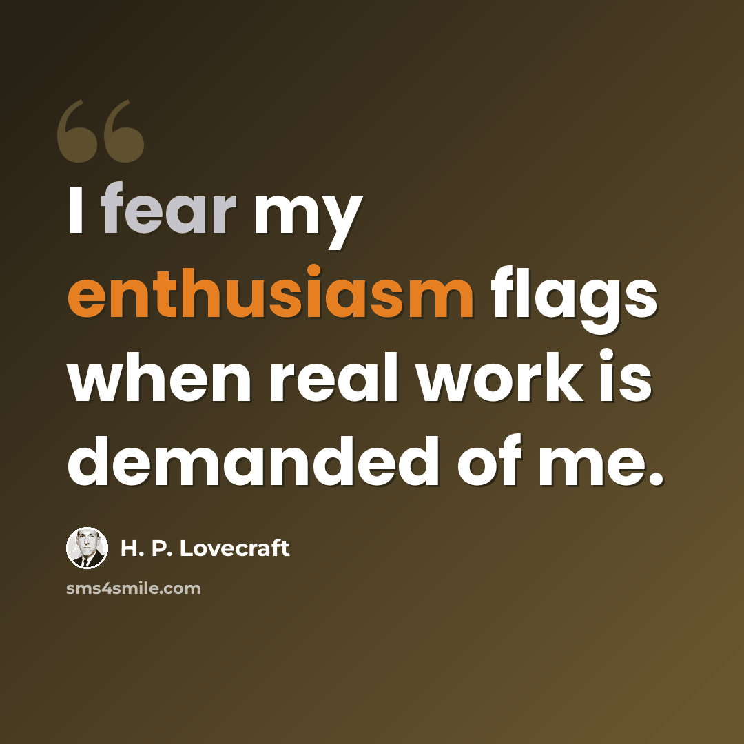 “I fear my enthusiasm flags when real work is demanded of me.” quote by H. P. Lovecraft