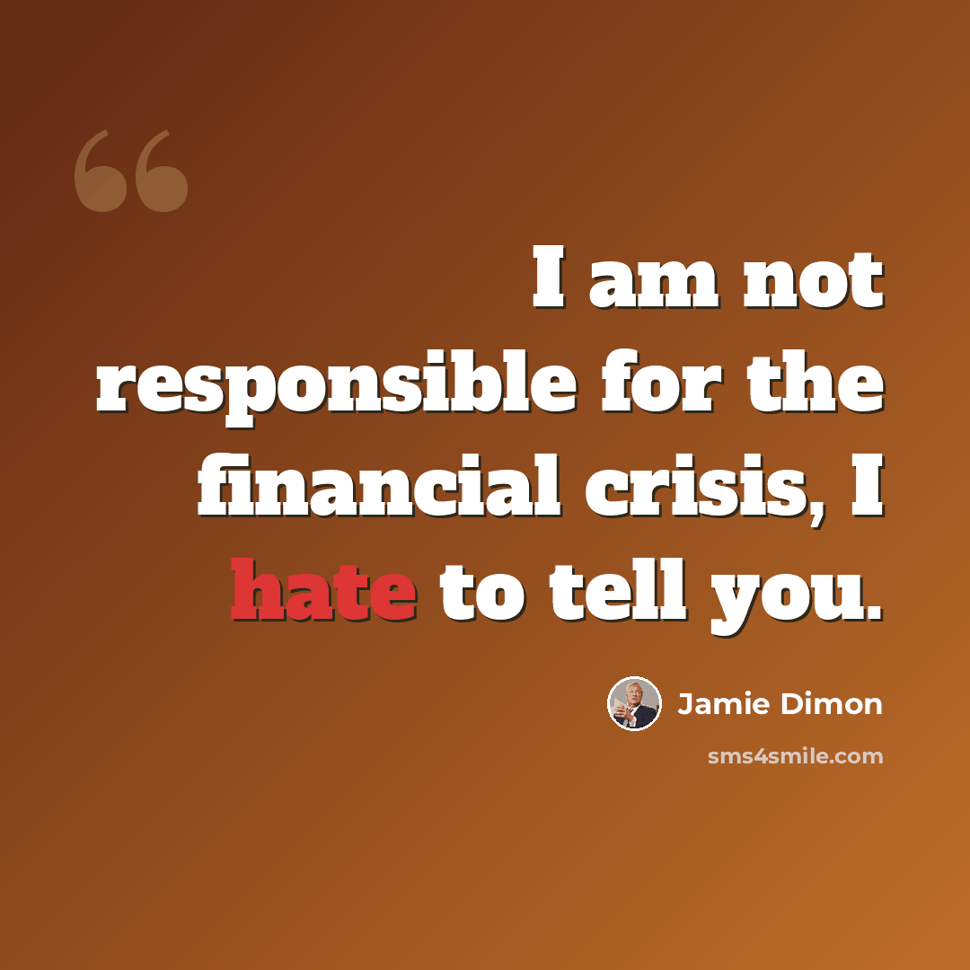“I am not responsible for the financial crisis, I hate to tell you.” quote by Jamie Dimon