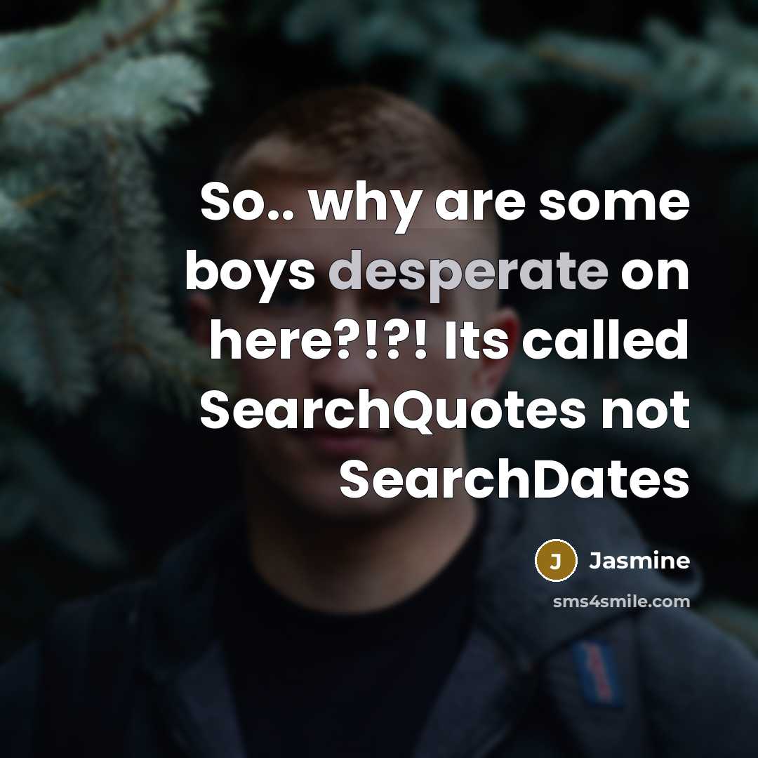 “So.. why are some boys desperate on here?!?! Its called SearchQuotes not SearchDates” quote by Jasmine