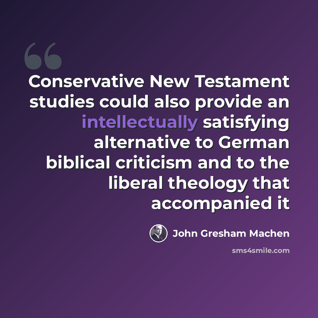 “Conservative New Testament studies could also provide an intellectually satisfying alternative to German biblical criticism and to the liberal theology that accompanied it” quote by John Gresham Machen