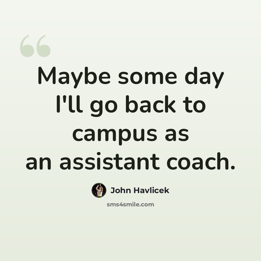 “Maybe some day I'll go back to campus as an assistant coach.” quote by John Havlicek