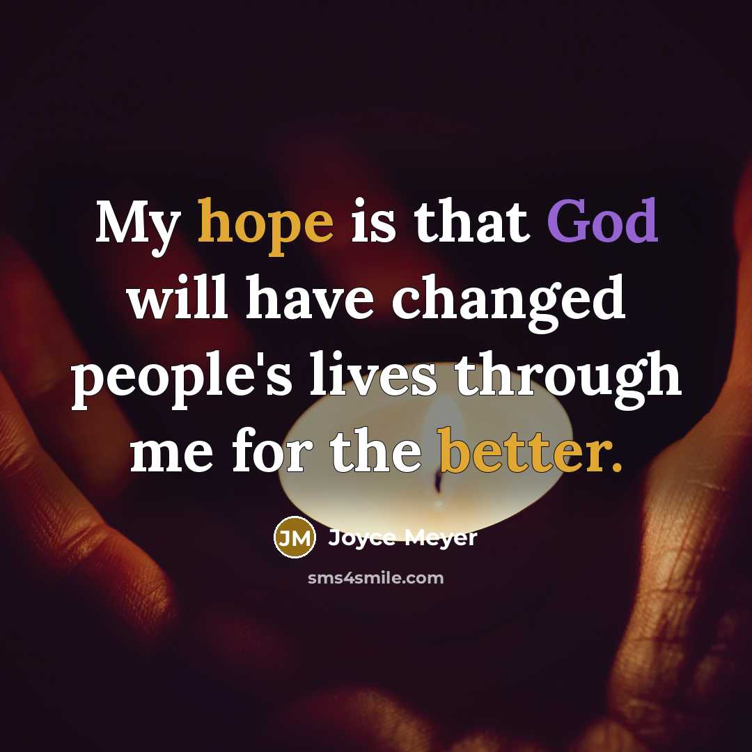 “My hope is that God will have changed people's lives through me for the better.” quote by Joyce Meyer