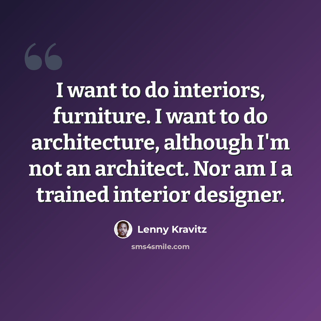 “I want to do interiors, furniture. I want to do architecture, although I'm not an architect. Nor am I a trained interior designer.” quote by Lenny Kravitz