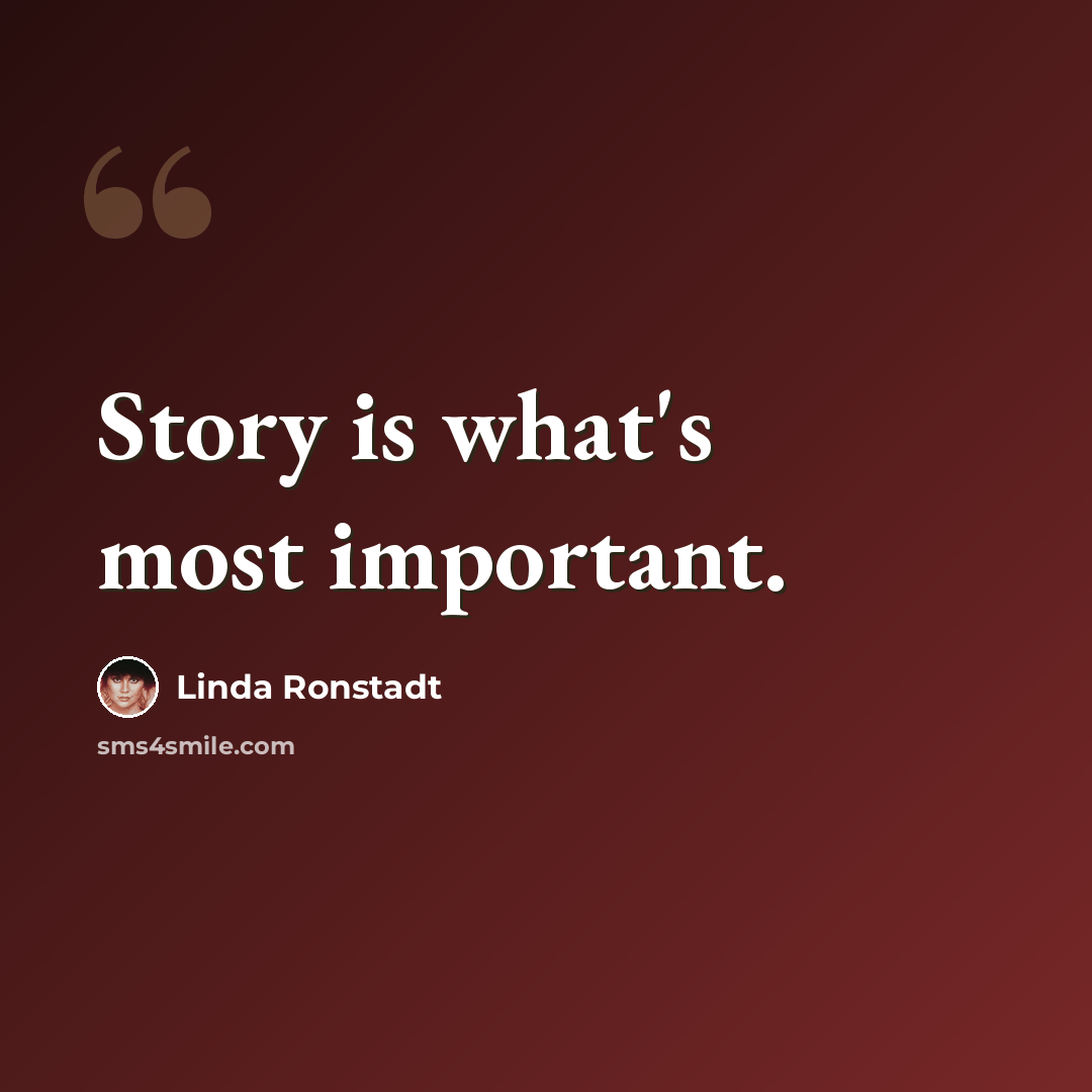 “Story is what's most important.” quote by Linda Ronstadt