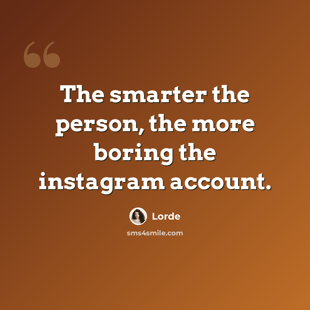 “The smarter the person, the more boring the instagram account.” quote by Lorde