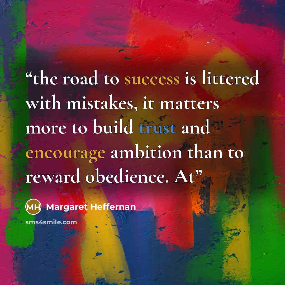 “the road to success is littered with mistakes, it matters more to build trust and encourage ambition than to reward obedience. At” quote by Margaret Heffernan