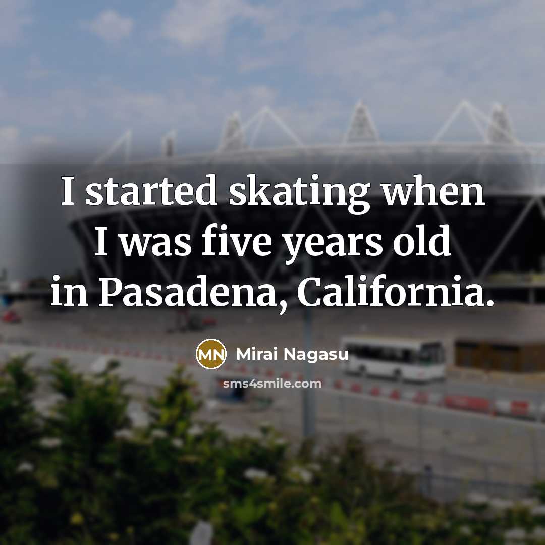 “I started skating when I was five years old in Pasadena, California.” quote by Mirai Nagasu