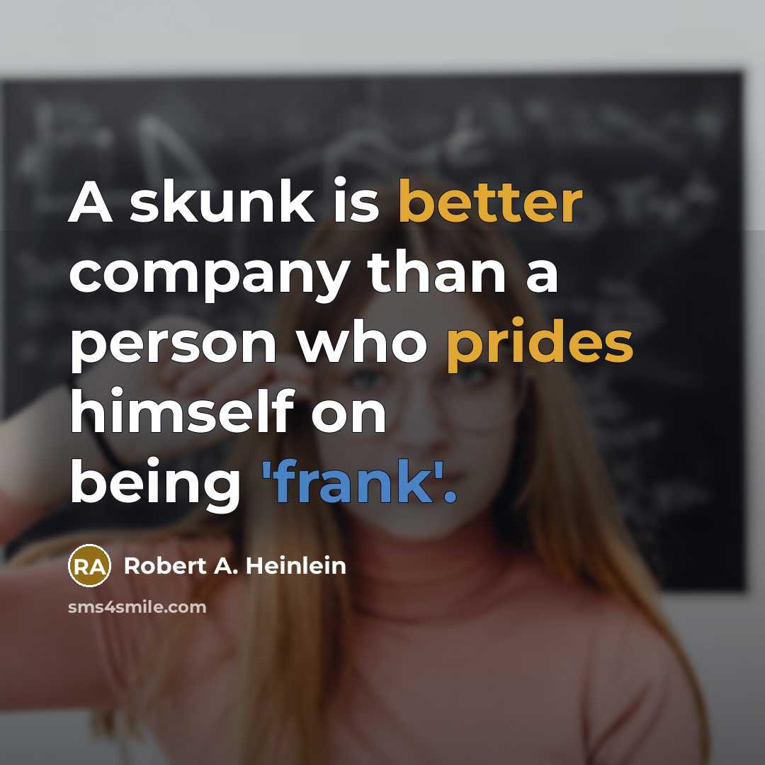 “A skunk is better company than a person who prides himself on being 'frank'.” quote by Robert A. Heinlein