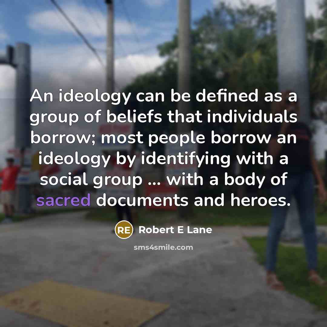 “An ideology can be defined as a group of beliefs that individuals borrow; most people borrow an ideology by identifying with a social group ... with a body of sacred documents and heroes.” quote by Robert E Lane