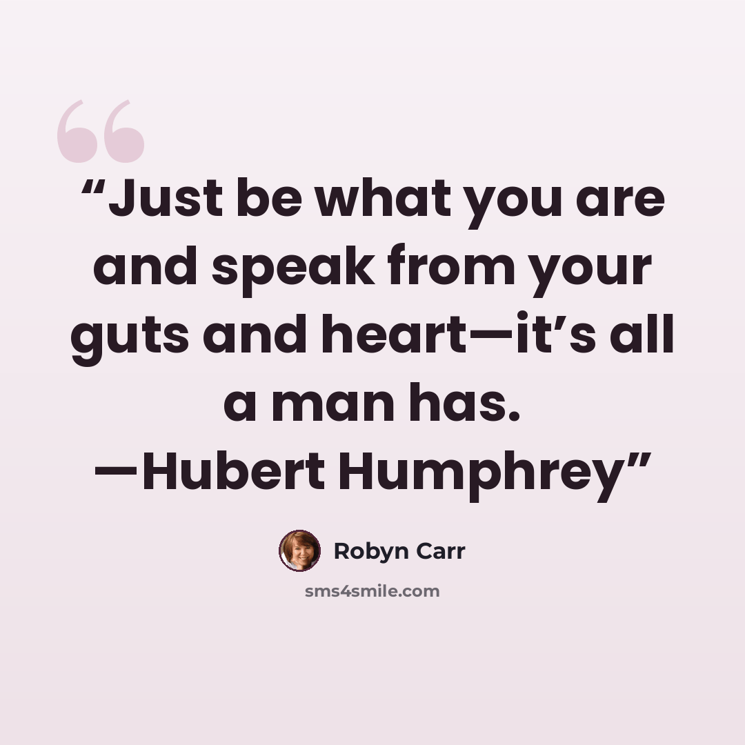 “Just be what you are and speak from your guts and heart—it’s all a man has. —Hubert Humphrey” quote by Robyn Carr