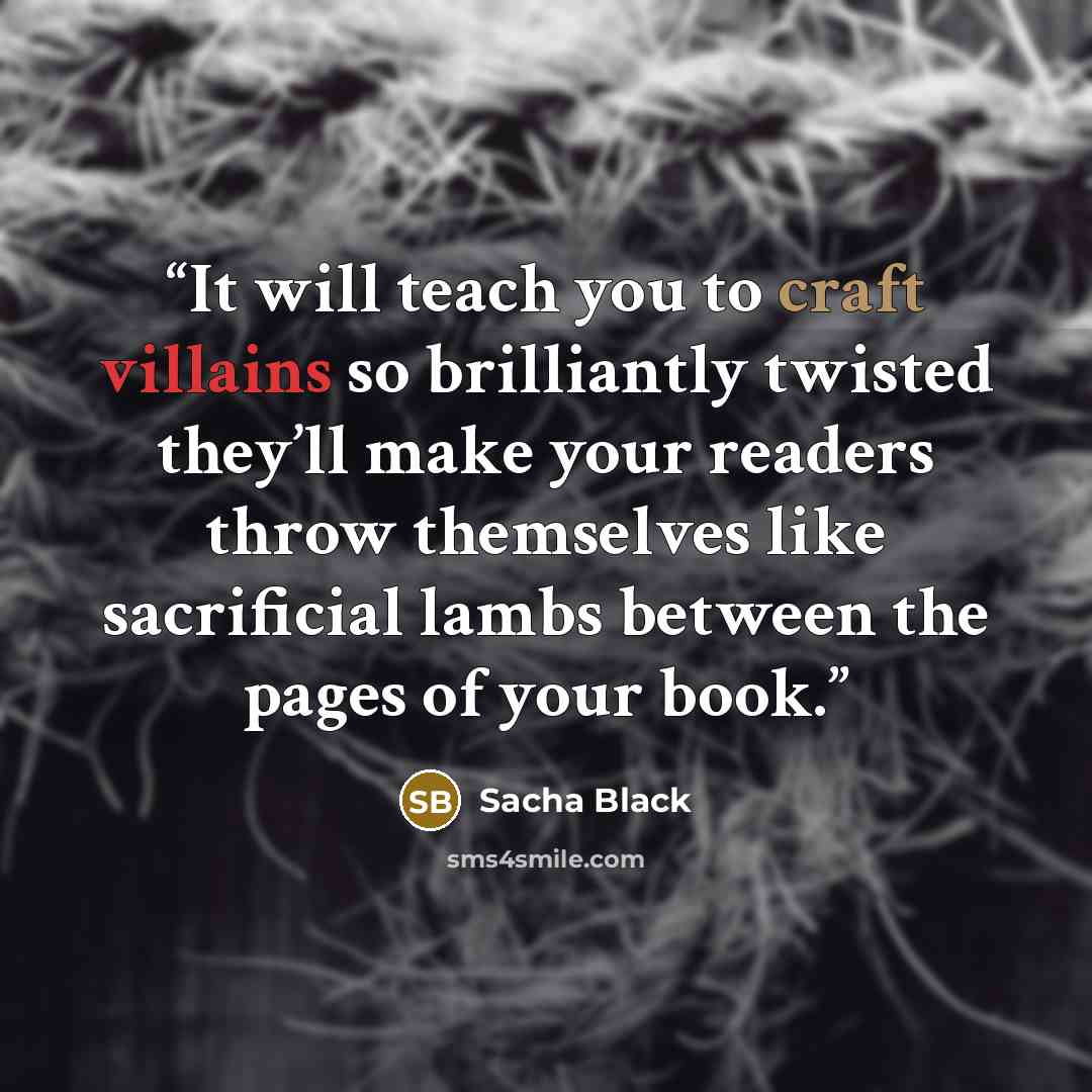 “It will teach you to craft villains so brilliantly twisted they’ll make your readers throw themselves like sacrificial lambs between the pages of your book.” quote by Sacha Black